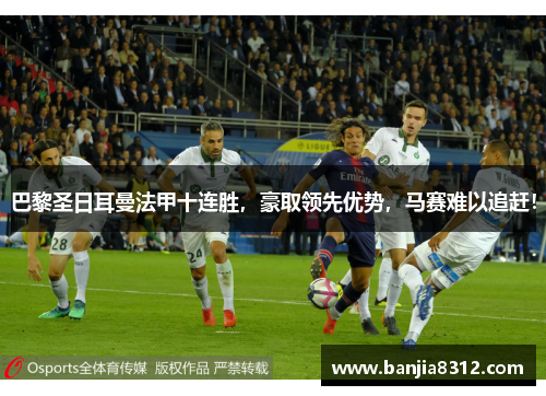 巴黎圣日耳曼法甲十连胜，豪取领先优势，马赛难以追赶！