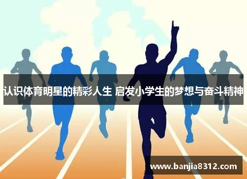 认识体育明星的精彩人生 启发小学生的梦想与奋斗精神