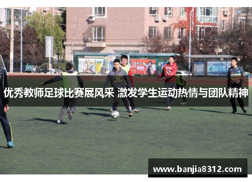 优秀教师足球比赛展风采 激发学生运动热情与团队精神