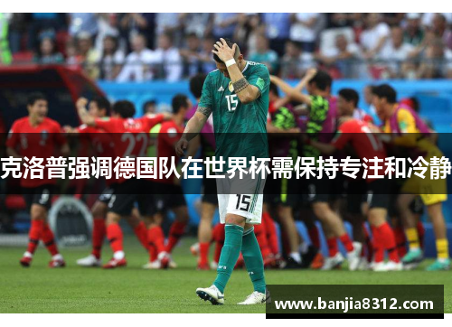 克洛普强调德国队在世界杯需保持专注和冷静