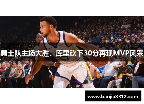 勇士队主场大胜，库里砍下30分再现MVP风采