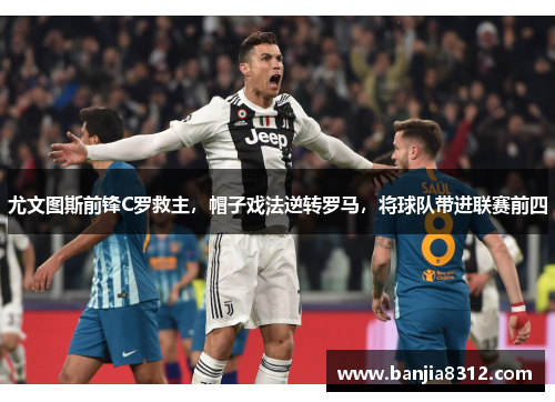 尤文图斯前锋C罗救主，帽子戏法逆转罗马，将球队带进联赛前四