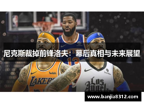 尼克斯裁掉前锋洛夫：幕后真相与未来展望