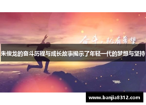 朱俊龙的奋斗历程与成长故事揭示了年轻一代的梦想与坚持