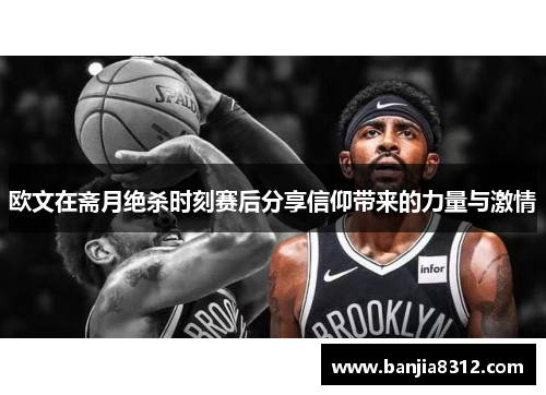 欧文在斋月绝杀时刻赛后分享信仰带来的力量与激情