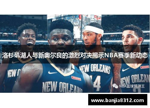 洛杉矶湖人与新奥尔良的激烈对决揭示NBA赛季新动态