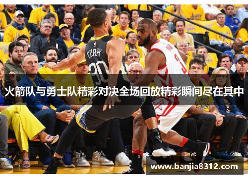 火箭队与勇士队精彩对决全场回放精彩瞬间尽在其中