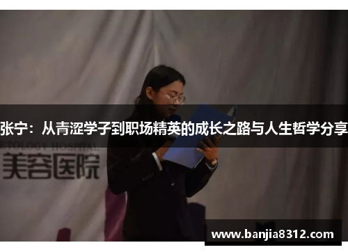 张宁：从青涩学子到职场精英的成长之路与人生哲学分享