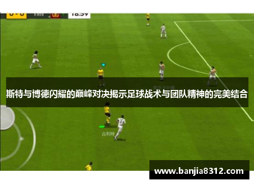 斯特与博德闪耀的巅峰对决揭示足球战术与团队精神的完美结合